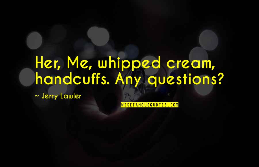 Lawler Quotes By Jerry Lawler: Her, Me, whipped cream, handcuffs. Any questions?