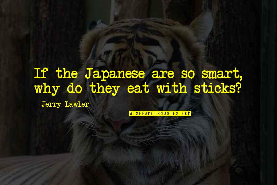 Lawler Quotes By Jerry Lawler: If the Japanese are so smart, why do