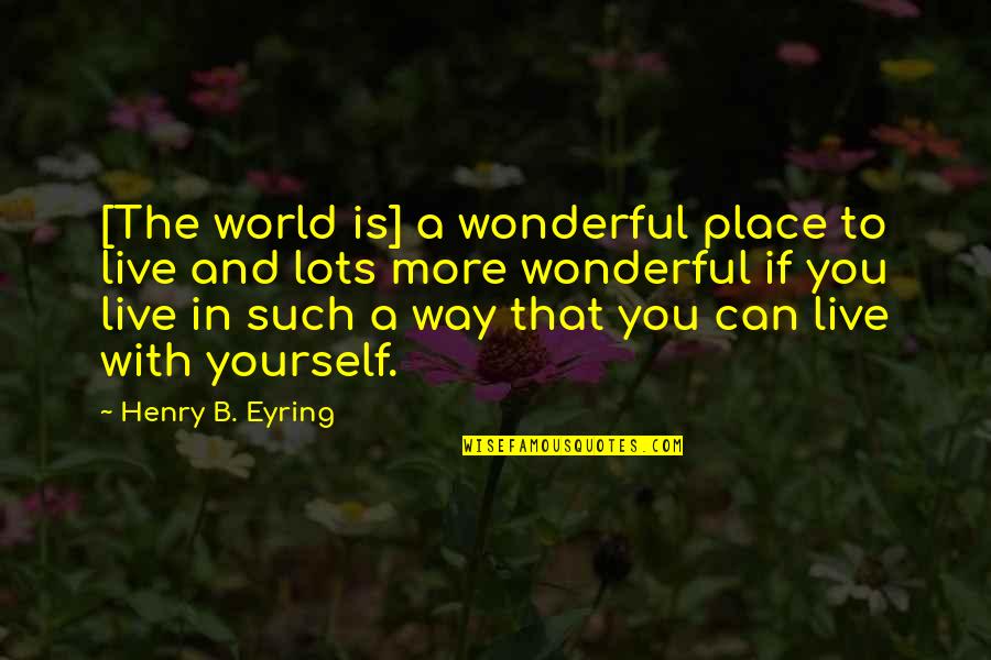 Lawlis Pnp Quotes By Henry B. Eyring: [The world is] a wonderful place to live