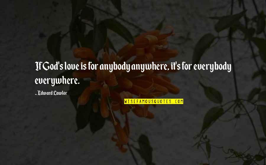 Lawlor Quotes By Edward Lawlor: If God's love is for anybody anywhere, it's