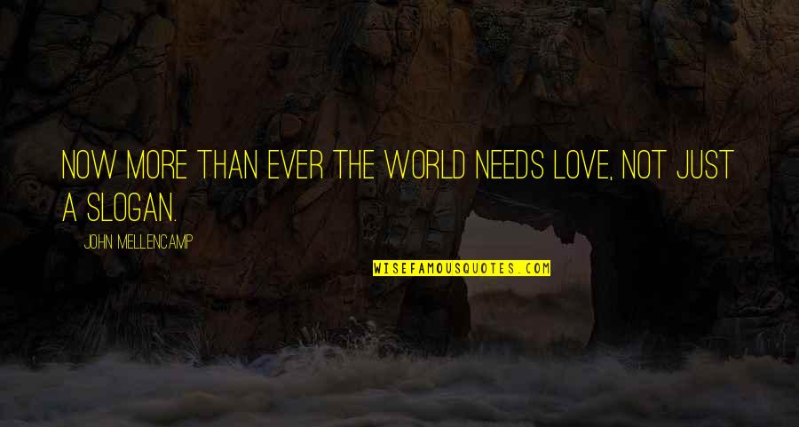 Lawman's Quotes By John Mellencamp: Now more than ever the world needs love,