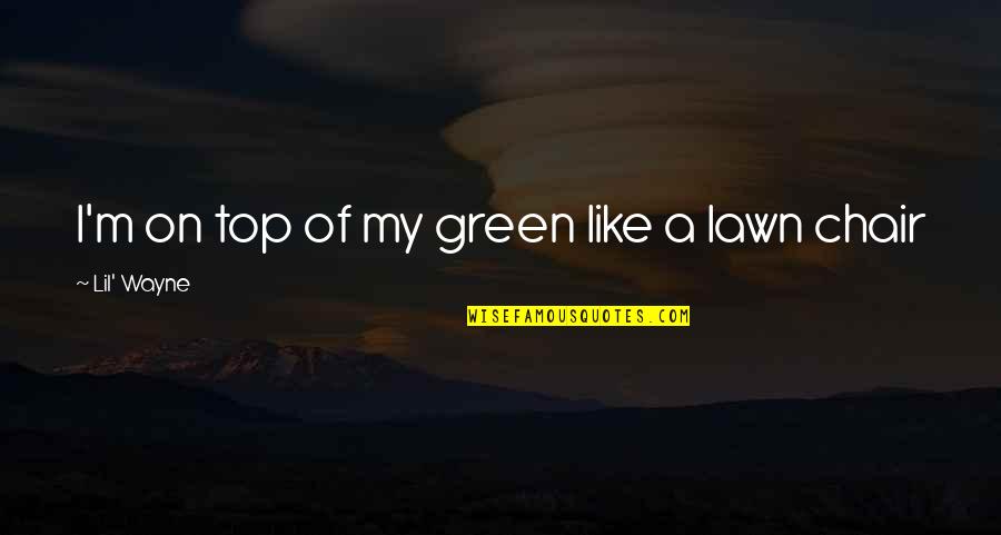 Lawn Chair Quotes By Lil' Wayne: I'm on top of my green like a