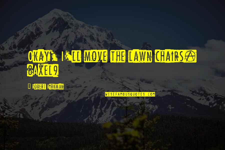 Lawn Chairs Quotes By Robert Kirkman: Okay, I'll move the lawn chairs. (Axel)