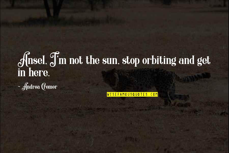 Lawof Attraction Quotes By Andrea Cremer: Ansel, I'm not the sun, stop orbiting and Lawof Attraction Quotes By Andrea Cremer: Ansel, I'm not the sun, stop orbiting and