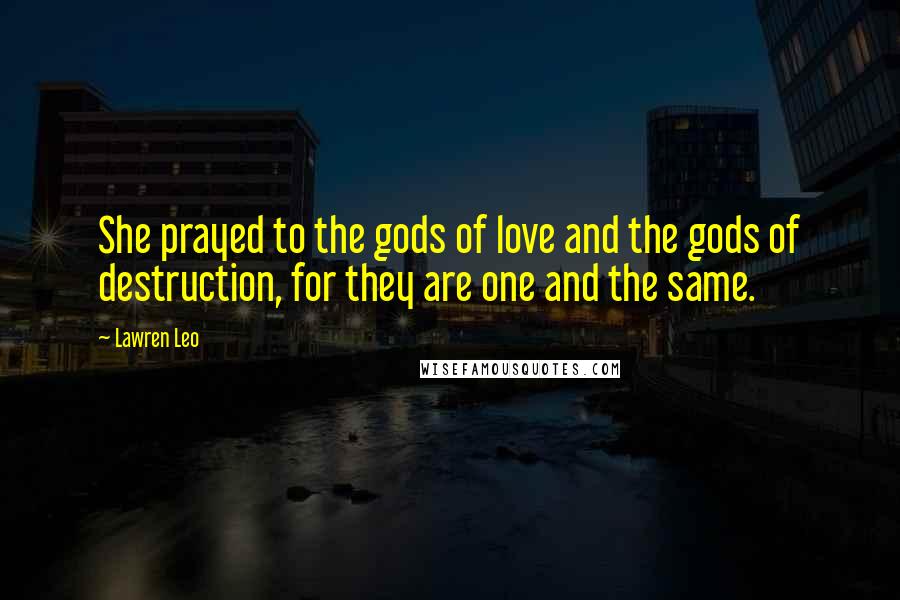 Lawren Leo quotes: She prayed to the gods of love and the gods of destruction, for they are one and the same.