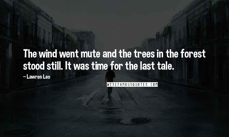 Lawren Leo quotes: The wind went mute and the trees in the forest stood still. It was time for the last tale.