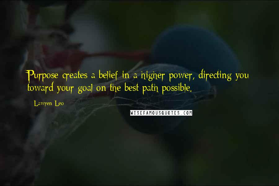 Lawren Leo quotes: Purpose creates a belief in a higher power, directing you toward your goal on the best path possible.