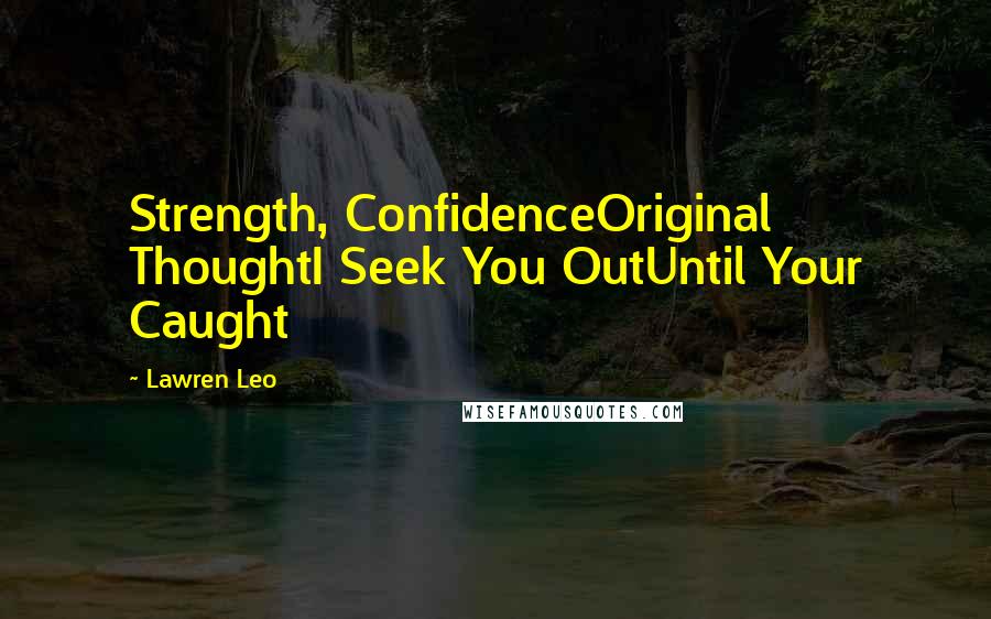 Lawren Leo quotes: Strength, ConfidenceOriginal ThoughtI Seek You OutUntil Your Caught