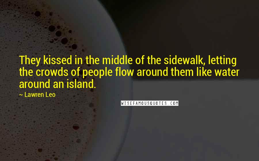 Lawren Leo quotes: They kissed in the middle of the sidewalk, letting the crowds of people flow around them like water around an island.