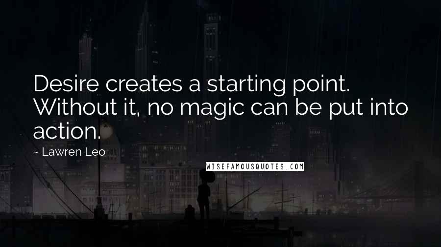 Lawren Leo quotes: Desire creates a starting point. Without it, no magic can be put into action.