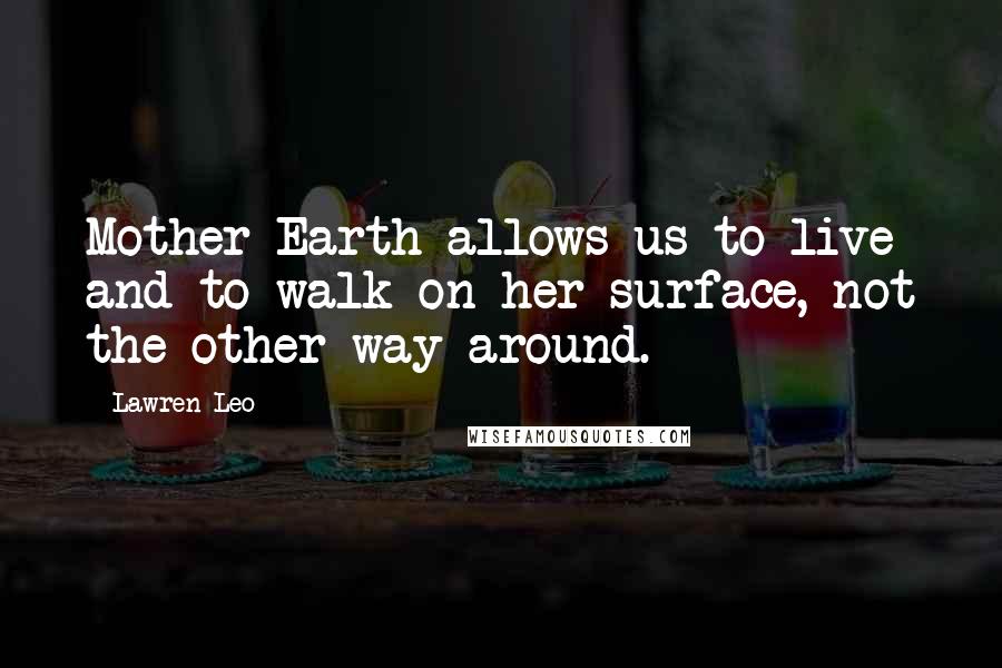 Lawren Leo quotes: Mother Earth allows us to live and to walk on her surface, not the other way around.