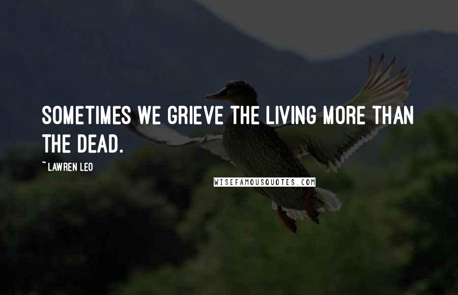 Lawren Leo quotes: Sometimes we grieve the living more than the dead.