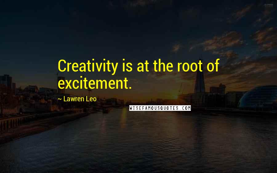 Lawren Leo quotes: Creativity is at the root of excitement.