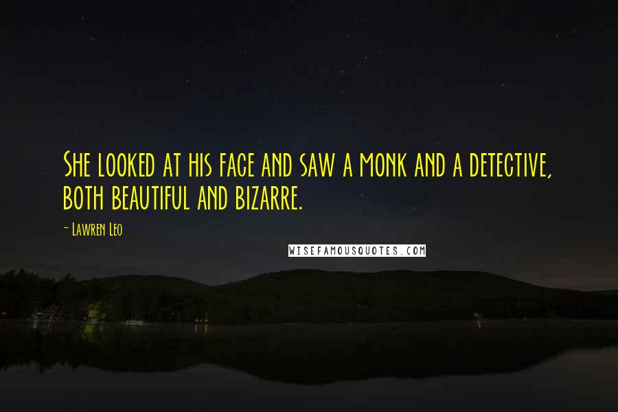 Lawren Leo quotes: She looked at his face and saw a monk and a detective, both beautiful and bizarre.