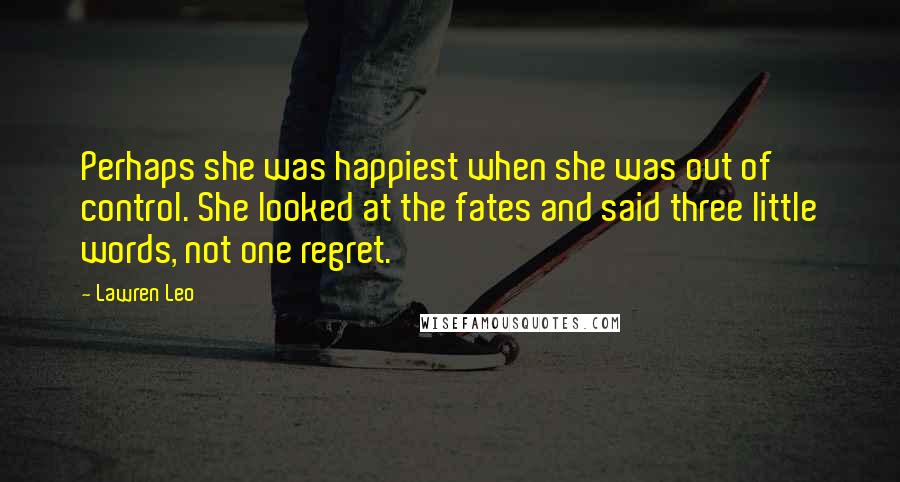 Lawren Leo quotes: Perhaps she was happiest when she was out of control. She looked at the fates and said three little words, not one regret.