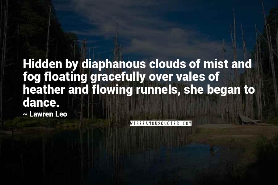 Lawren Leo quotes: Hidden by diaphanous clouds of mist and fog floating gracefully over vales of heather and flowing runnels, she began to dance.