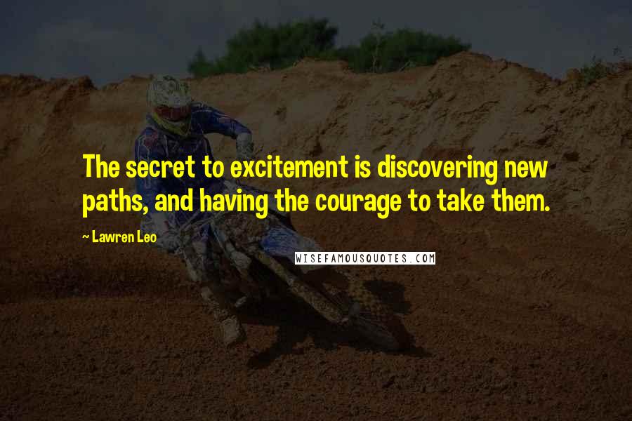 Lawren Leo quotes: The secret to excitement is discovering new paths, and having the courage to take them.