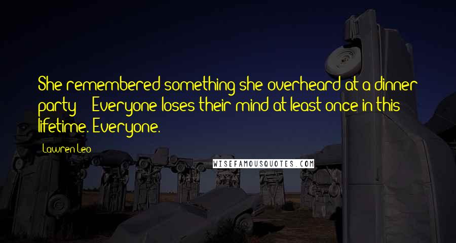 Lawren Leo quotes: She remembered something she overheard at a dinner party -- Everyone loses their mind at least once in this lifetime. Everyone.