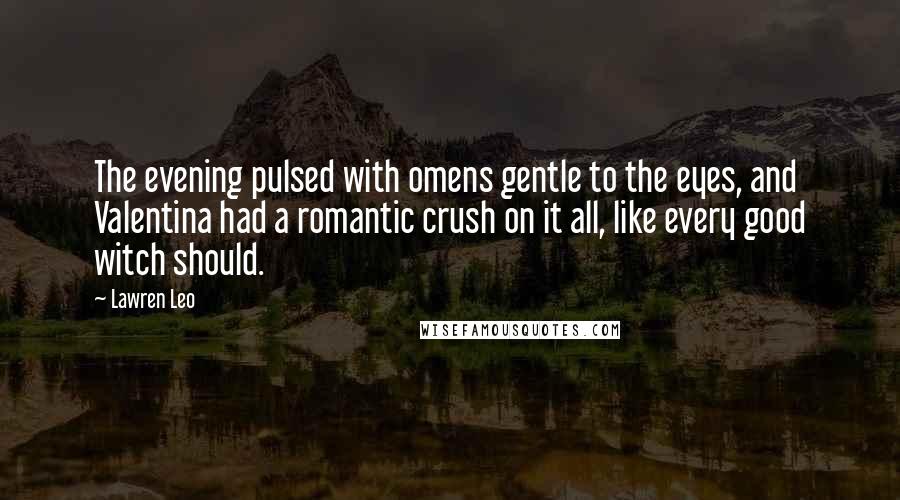 Lawren Leo quotes: The evening pulsed with omens gentle to the eyes, and Valentina had a romantic crush on it all, like every good witch should.