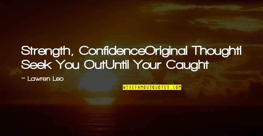 Lawren Quotes By Lawren Leo: Strength, ConfidenceOriginal ThoughtI Seek You OutUntil Your Caught