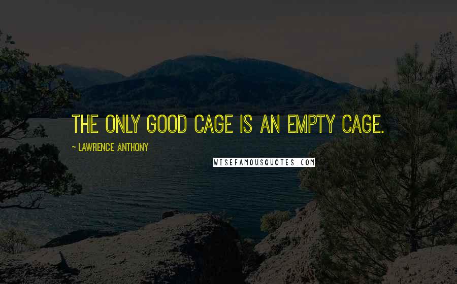 Lawrence Anthony quotes: The only good cage is an empty cage.