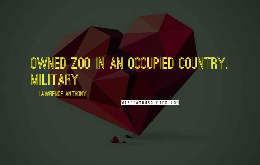 Lawrence Anthony quotes: owned zoo in an occupied country. Military