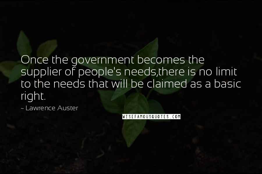 Lawrence Auster quotes: Once the government becomes the supplier of people's needs,there is no limit to the needs that will be claimed as a basic right.