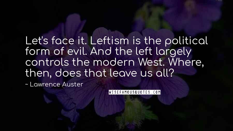 Lawrence Auster quotes: Let's face it. Leftism is the political form of evil. And the left largely controls the modern West. Where, then, does that leave us all?