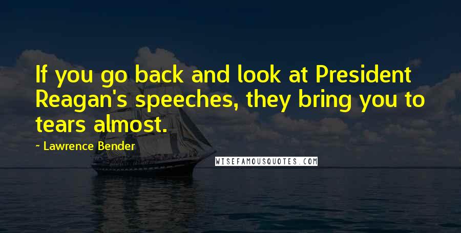 Lawrence Bender quotes: If you go back and look at President Reagan's speeches, they bring you to tears almost.