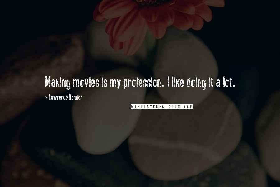 Lawrence Bender quotes: Making movies is my profession. I like doing it a lot.