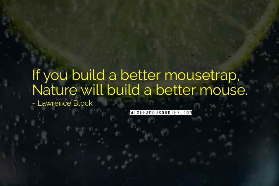 Lawrence Block quotes: If you build a better mousetrap, Nature will build a better mouse.