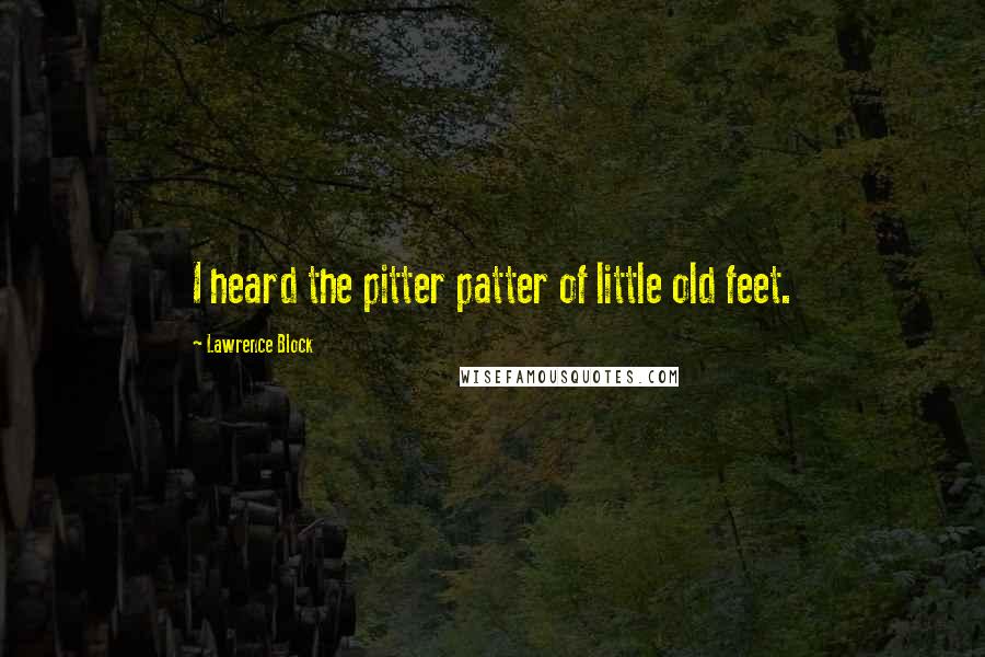 Lawrence Block quotes: I heard the pitter patter of little old feet.