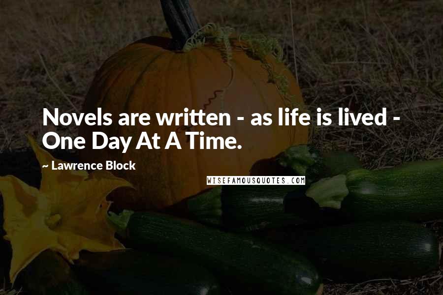 Lawrence Block quotes: Novels are written - as life is lived - One Day At A Time.