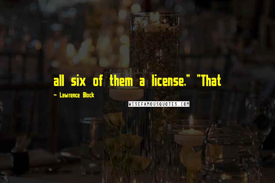 Lawrence Block quotes: all six of them a license." "That