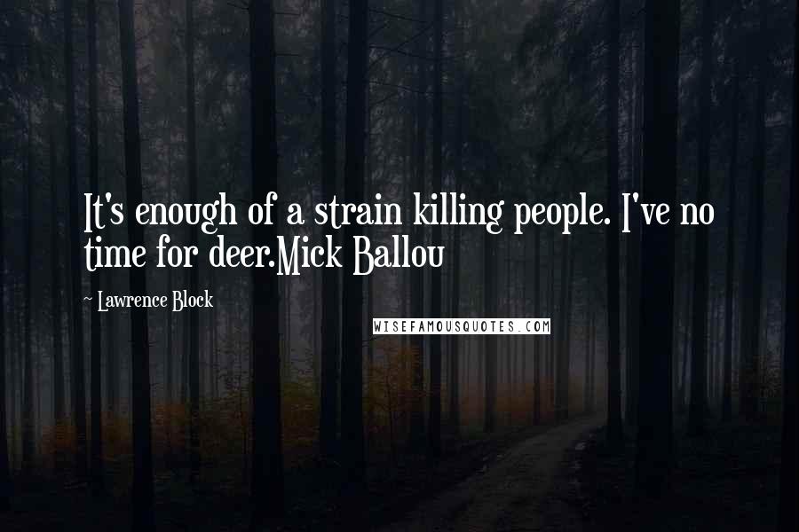 Lawrence Block quotes: It's enough of a strain killing people. I've no time for deer.Mick Ballou