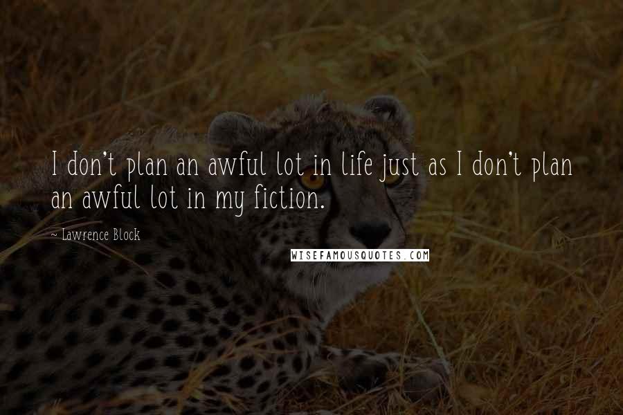 Lawrence Block quotes: I don't plan an awful lot in life just as I don't plan an awful lot in my fiction.