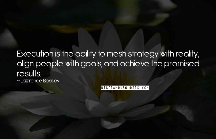 Lawrence Bossidy quotes: Execution is the ability to mesh strategy with reality, align people with goals, and achieve the promised results. Lawrence Bossidy quotes: Execution is the ability to mesh strategy with reality, align people with goals, and achieve the promised results.