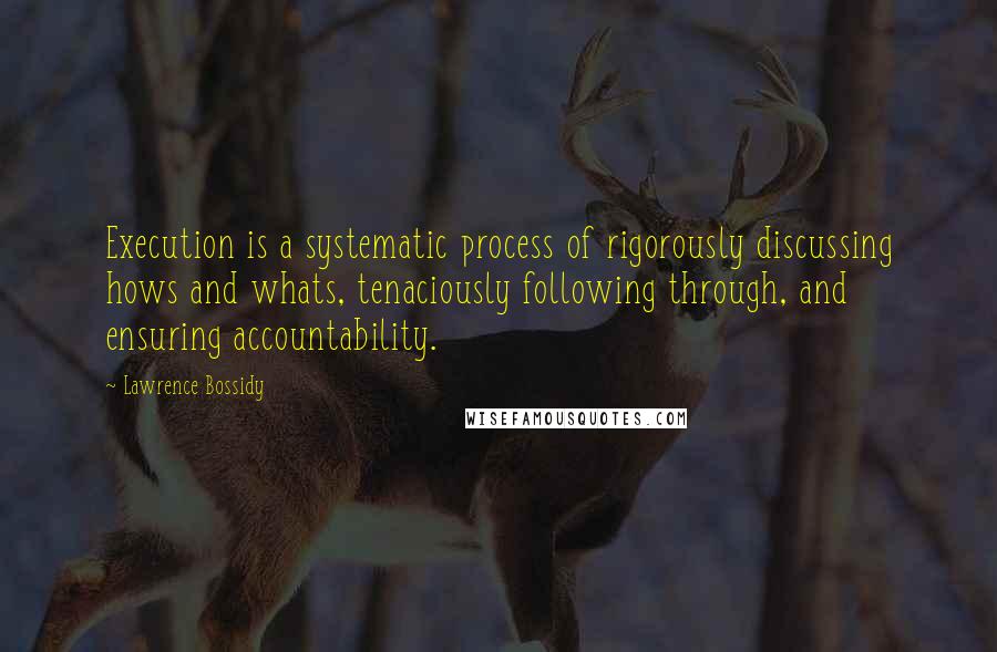 Lawrence Bossidy quotes: Execution is a systematic process of rigorously discussing hows and whats, tenaciously following through, and ensuring accountability. Lawrence Bossidy quotes: Execution is a systematic process of rigorously discussing hows and whats, tenaciously following through, and ensuring accountability.