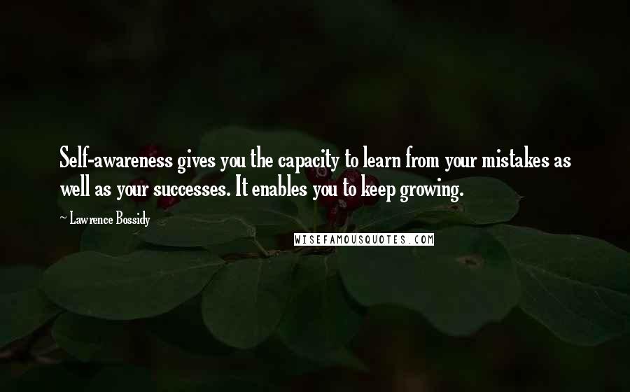 Lawrence Bossidy quotes: Self-awareness gives you the capacity to learn from your mistakes as well as your successes. It enables you to keep growing.
