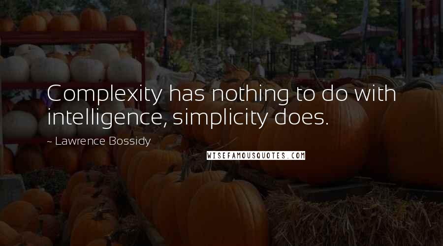 Lawrence Bossidy quotes: Complexity has nothing to do with intelligence, simplicity does.