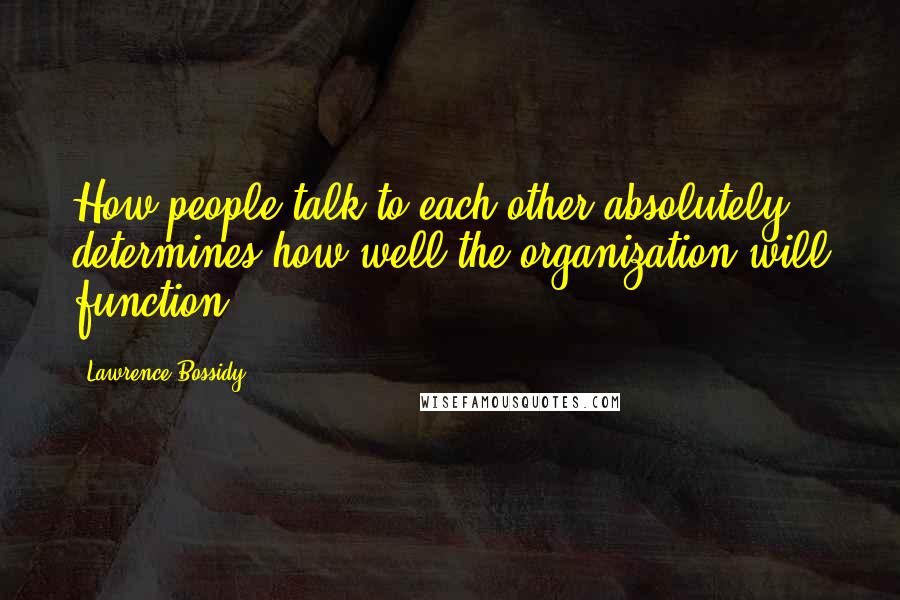 Lawrence Bossidy quotes: How people talk to each other absolutely determines how well the organization will function.