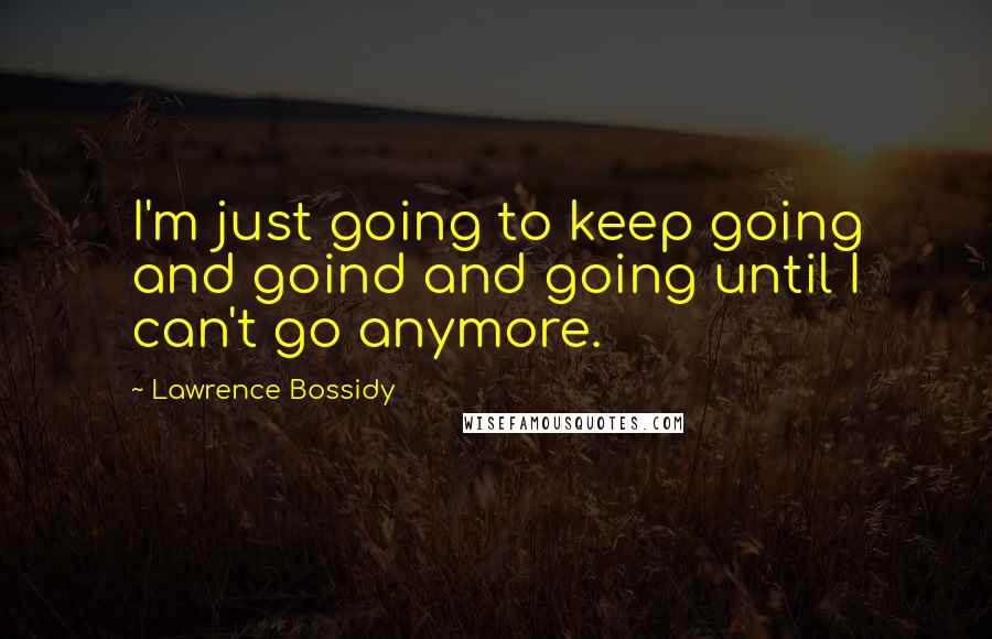 Lawrence Bossidy quotes: I'm just going to keep going and goind and going until I can't go anymore.