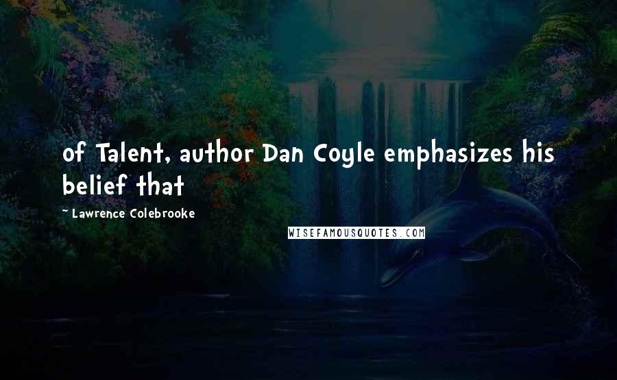 Lawrence Colebrooke quotes: of Talent, author Dan Coyle emphasizes his belief that