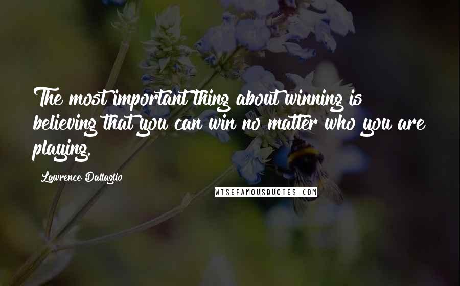 Lawrence Dallaglio quotes: The most important thing about winning is believing that you can win no matter who you are playing. Lawrence Dallaglio quotes: The most important thing about winning is believing that you can win no matter who you are playing.
