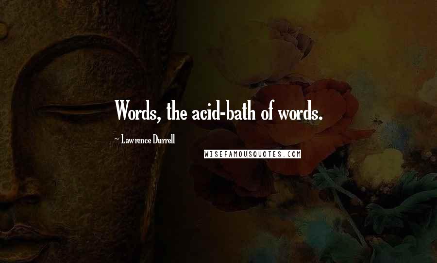 Lawrence Durrell quotes: Words, the acid-bath of words.