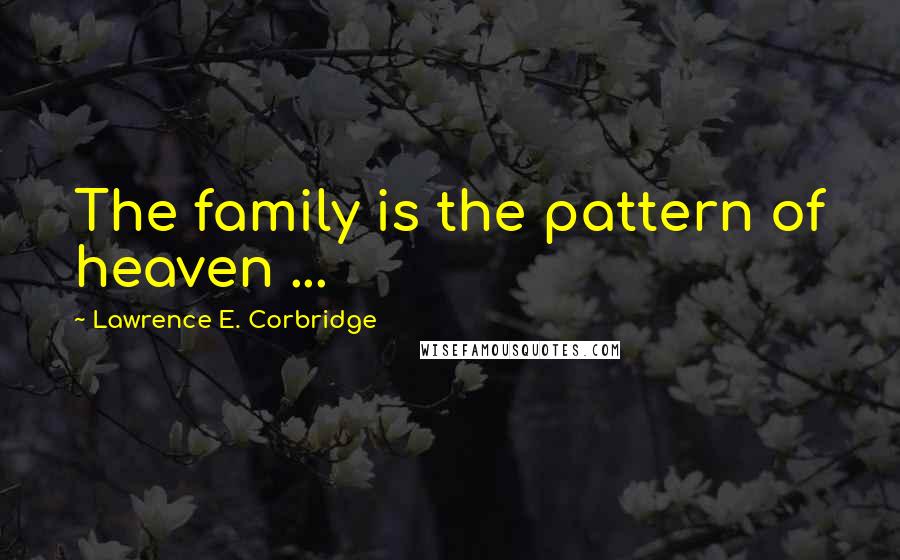 Lawrence E. Corbridge quotes: The family is the pattern of heaven ...