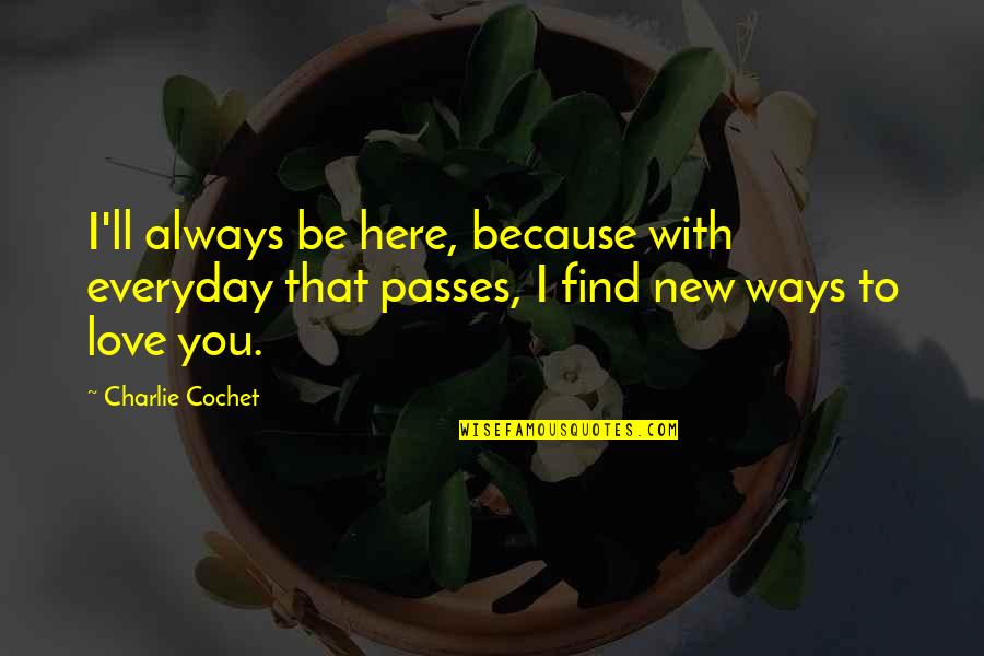 Lawrence Eagleburger Quotes By Charlie Cochet: I'll always be here, because with everyday that