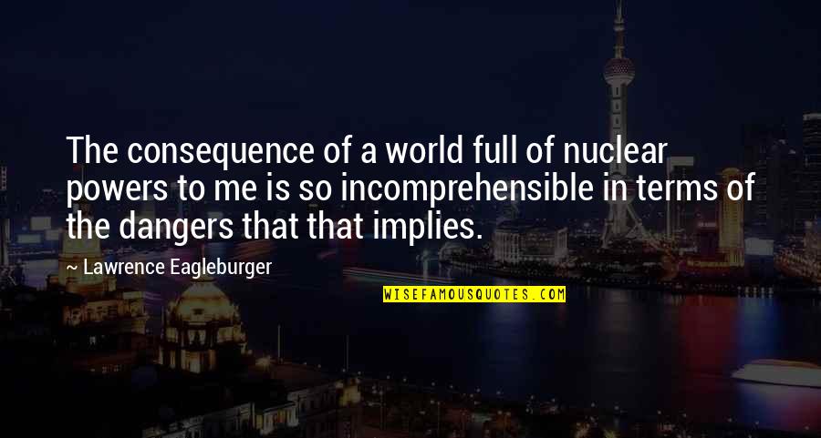 Lawrence Eagleburger Quotes By Lawrence Eagleburger: The consequence of a world full of nuclear