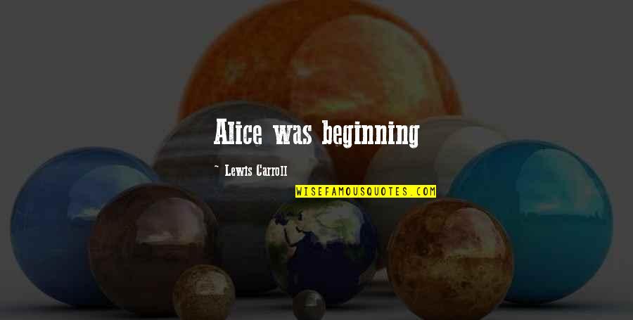 Lawrence Eagleburger Quotes By Lewis Carroll: Alice was beginning