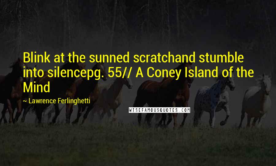 Lawrence Ferlinghetti quotes: Blink at the sunned scratchand stumble into silencepg. 55// A Coney Island of the Mind